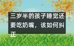 三歲半的孩子睡覺還要吃奶嘴，該如何糾正