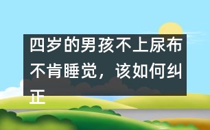 四歲的男孩不上尿布不肯睡覺，該如何糾正