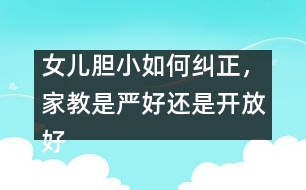 女兒膽小如何糾正，家教是嚴(yán)好還是開放好