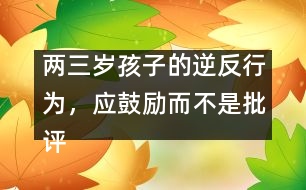 兩三歲孩子的逆反行為，應(yīng)鼓勵而不是批評