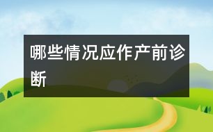 哪些情況應(yīng)作產(chǎn)前診斷