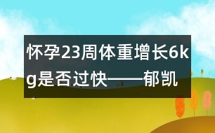 懷孕23周體重增長6kg是否過快――郁凱明回答