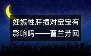 妊娠性肝損對(duì)寶寶有影響嗎――曹蘭芳回答