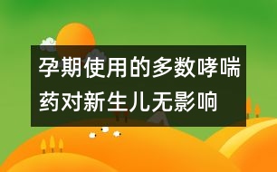 孕期使用的多數(shù)哮喘藥對新生兒無影響