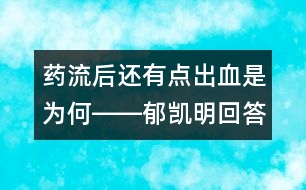 藥流后還有點出血是為何――郁凱明回答