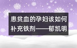 患貧血的孕婦該如何補(bǔ)充鐵劑――郁凱明回答