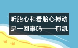 聽(tīng)胎心和看胎心搏動(dòng)是一回事嗎――郁凱明回答