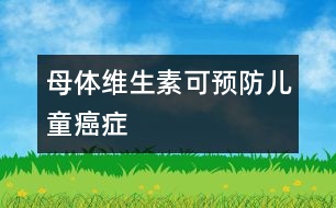 母體維生素可預(yù)防兒童癌癥