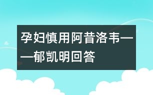 孕婦慎用阿昔洛韋――郁凱明回答