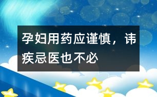 孕婦用藥應(yīng)謹(jǐn)慎，諱疾忌醫(yī)也不必