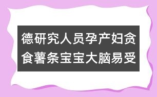 德研究人員：孕產(chǎn)婦貪食薯條寶寶大腦易受損