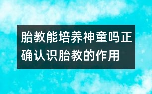 胎教能培養(yǎng)神童嗎：正確認(rèn)識(shí)胎教的作用