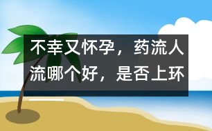 不幸又懷孕，藥流人流哪個(gè)好，是否上環(huán)――郁凱明回答