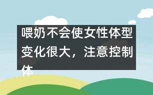 喂奶不會(huì)使女性體型變化很大，注意控制體重即可