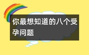 你最想知道的八個(gè)受孕問(wèn)題