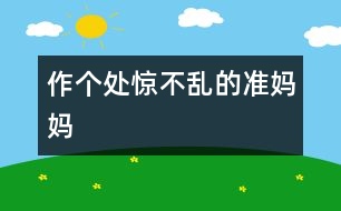 作個處驚不亂的準(zhǔn)媽媽