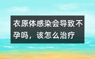 衣原體感染會(huì)導(dǎo)致不孕嗎，該怎么治療