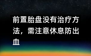 前置胎盤沒有治療方法，需注意休息防出血