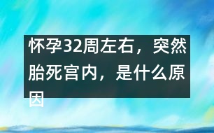 懷孕32周左右，突然胎死宮內(nèi)，是什么原因