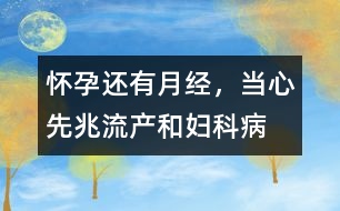 懷孕還有“月經(jīng)”，當(dāng)心先兆流產(chǎn)和婦科病