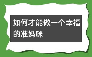 如何才能做一個(gè)幸福的準(zhǔn)媽咪