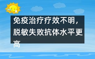 免疫治療療效不明，脫敏失敗抗體水平更高