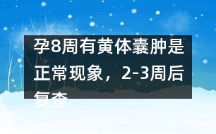 孕8周有黃體囊腫是正?，F(xiàn)象，2-3周后復查