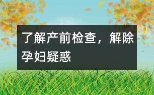 了解產(chǎn)前檢查，解除孕婦疑惑