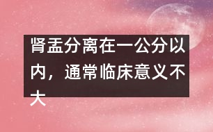 腎盂分離在一公分以內(nèi)，通常臨床意義不大