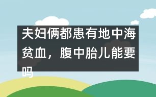 夫婦倆都患有地中海貧血，腹中胎兒能要嗎