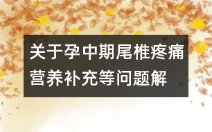 關(guān)于孕中期尾椎疼痛、營養(yǎng)補充等問題解答