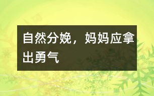 自然分娩，媽媽應(yīng)拿出勇氣