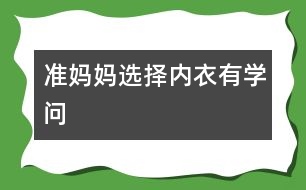 準媽媽選擇內(nèi)衣有學問