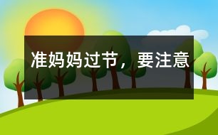 準(zhǔn)媽媽過節(jié)，要注意