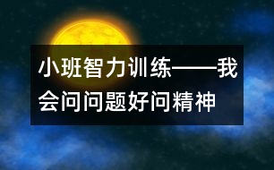 小班智力訓(xùn)練――我會(huì)問(wèn)問(wèn)題（好問(wèn)精神、判斷、發(fā)散性思維、語(yǔ)言）