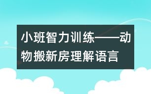 小班智力訓(xùn)練――動(dòng)物搬新房（理解、語言、判斷、記憶）