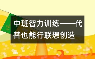 中班智力訓練――代替也能行（聯(lián)想、創(chuàng)造、判斷、語言）