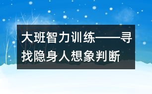 大班智力訓(xùn)練――尋找隱身人（想象、判斷、觀察、語言）