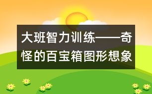 大班智力訓(xùn)練――奇怪的百寶箱（圖形想象、觀察、創(chuàng)造、語言）