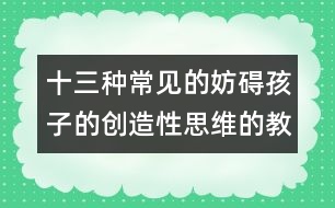 十三種常見的妨礙孩子的創(chuàng)造性思維的教育方式