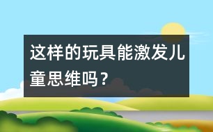 這樣的玩具能激發(fā)兒童思維嗎？