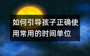 如何引導孩子正確使用常用的時間單位