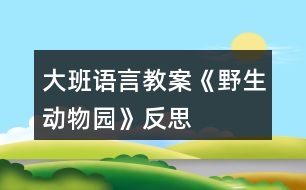 大班語(yǔ)言教案《野生動(dòng)物園》反思