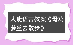 大班語(yǔ)言教案《母雞蘿絲去散步》