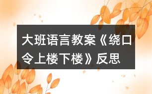 大班語(yǔ)言教案《繞口令上樓下樓》反思