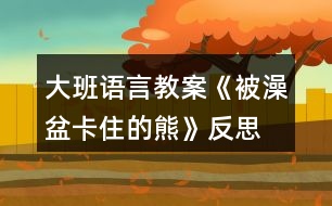 大班語言教案《被澡盆卡住的熊》反思