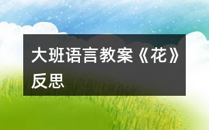 大班語(yǔ)言教案《花》反思