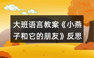 大班語(yǔ)言教案《小燕子和它的朋友》反思