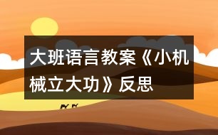 大班語(yǔ)言教案《小機(jī)械立大功》反思