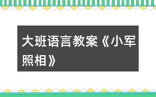 大班語(yǔ)言教案《小軍照相》